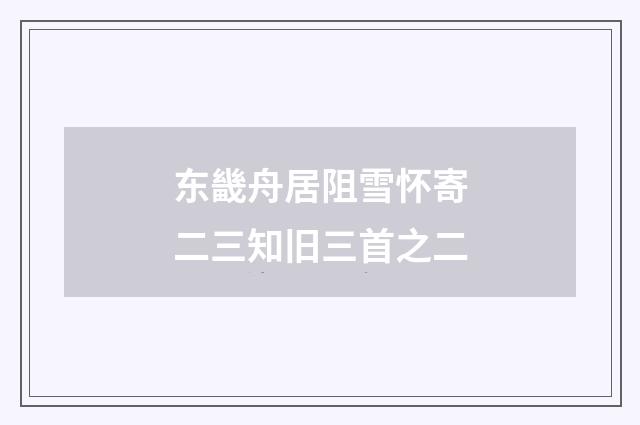 东畿舟居阻雪怀寄二三知旧三首之二