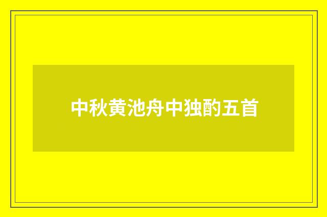 中秋黄池舟中独酌五首