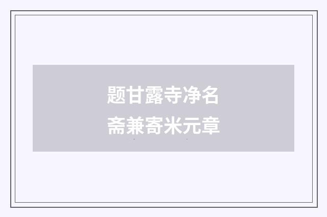 题甘露寺净名斋兼寄米元章