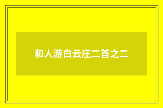 和人游白云庄二首之二