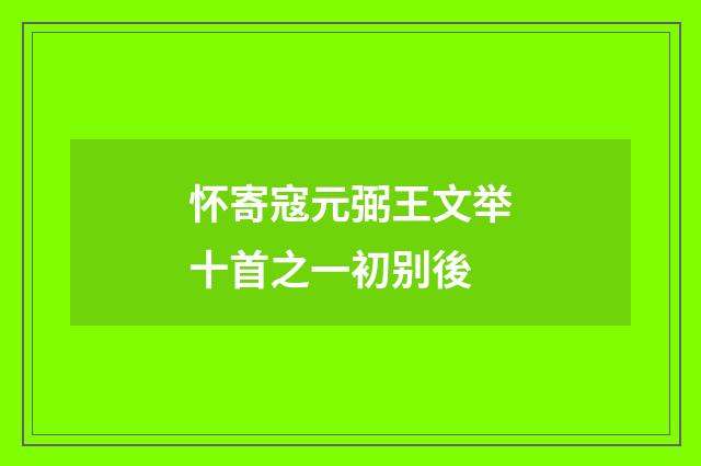 怀寄寇元弼王文举十首之一初别後