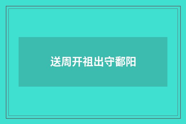 送周开祖出守鄱阳