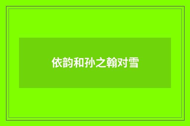 依韵和孙之翰对雪