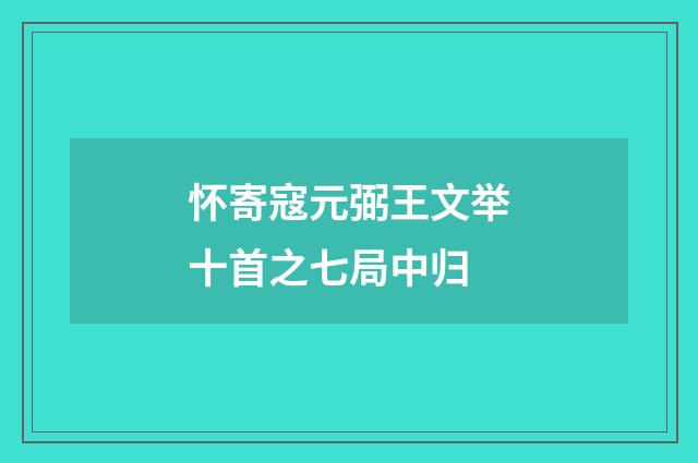 怀寄寇元弼王文举十首之七局中归