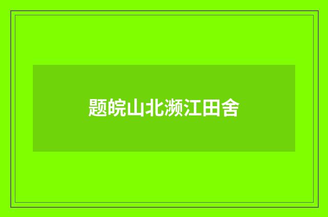 题皖山北濒江田舍