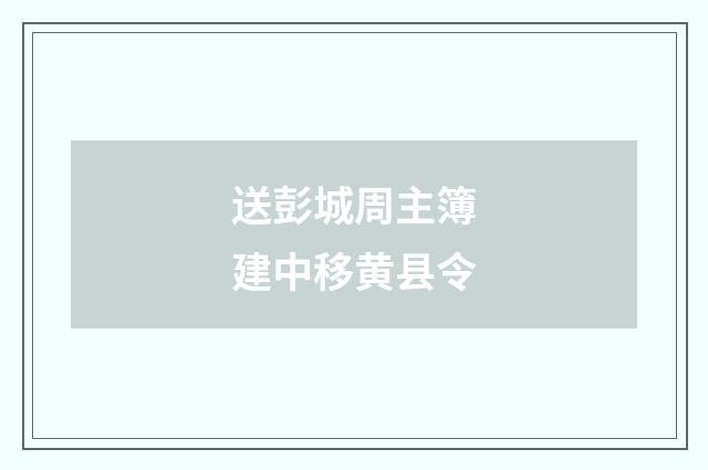送彭城周主簿建中移黄县令