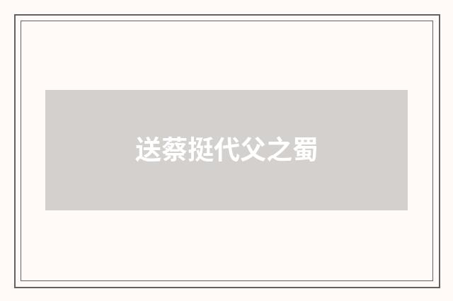 送蔡挺代父之蜀