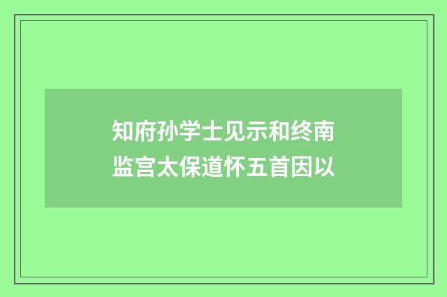 知府孙学士见示和终南监宫太保道怀五首因以