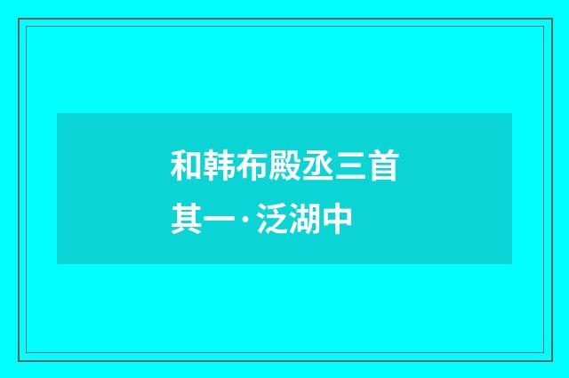 和韩布殿丞三首其一·泛湖中