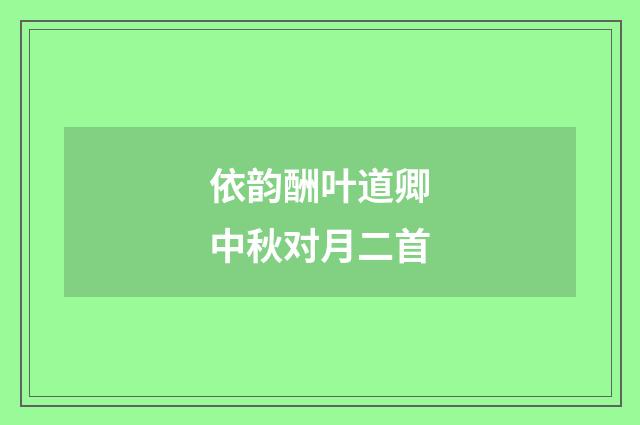 依韵酬叶道卿中秋对月二首