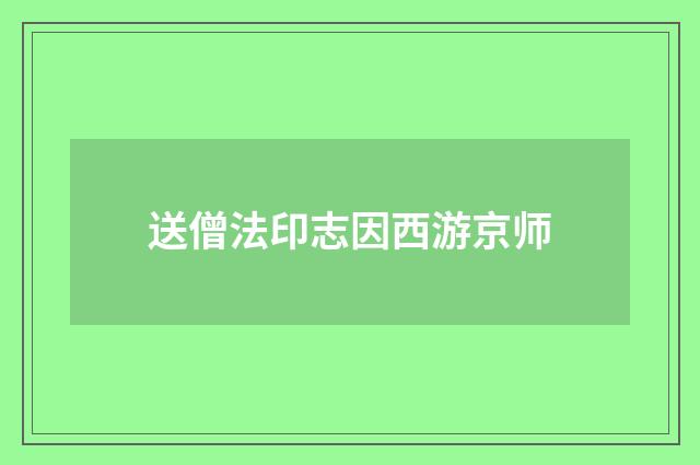 送僧法印志因西游京师