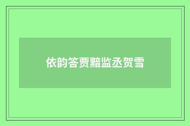 依韵答贾黯监丞贺雪