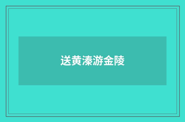 送黄溱游金陵