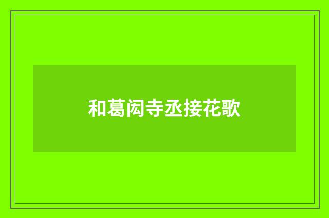 和葛闳寺丞接花歌