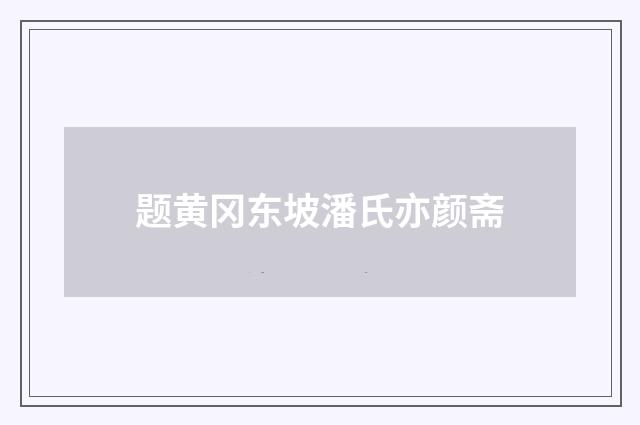 题黄冈东坡潘氏亦颜斋