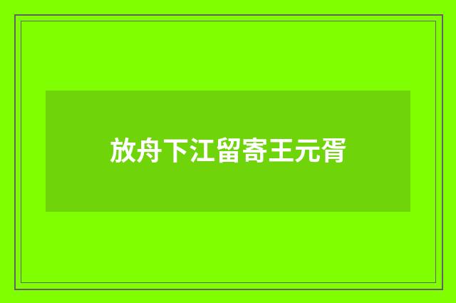 放舟下江留寄王元胥