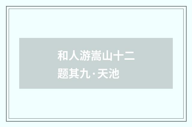 和人游嵩山十二题其九·天池