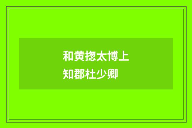 和黄揔太博上知郡杜少卿