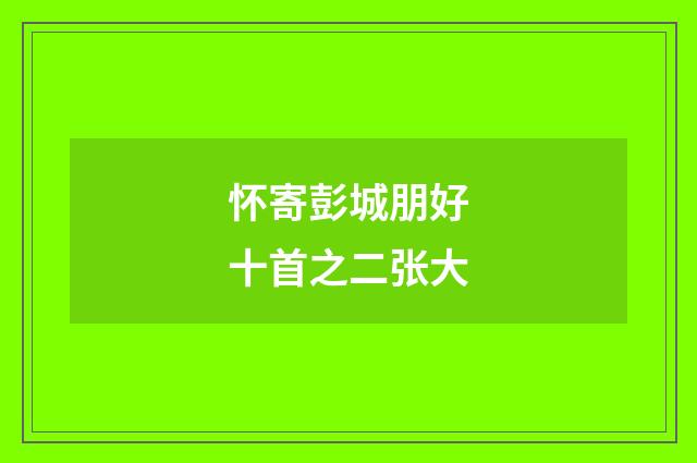 怀寄彭城朋好十首之二张大
