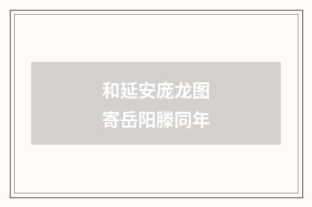 和延安庞龙图寄岳阳滕同年