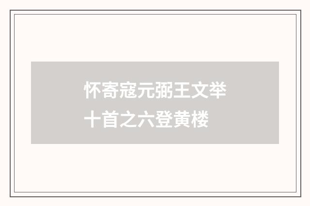 怀寄寇元弼王文举十首之六登黄楼