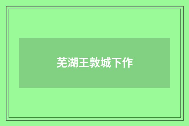 芜湖王敦城下作
