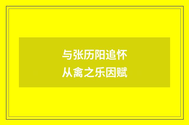 与张历阳追怀从禽之乐因赋