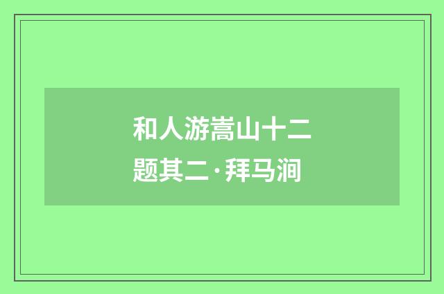 和人游嵩山十二题其二·拜马涧