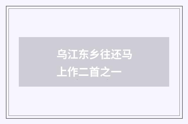 乌江东乡往还马上作二首之一