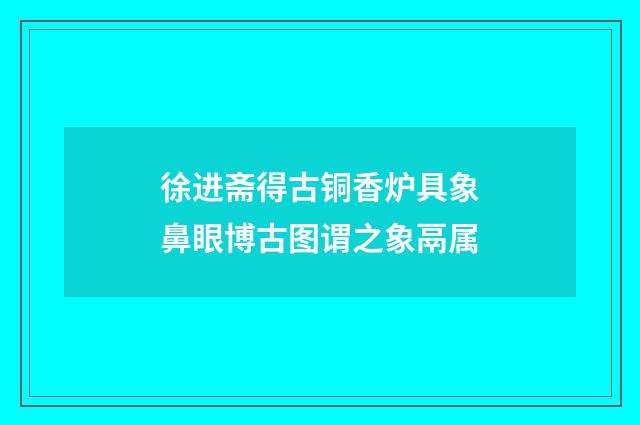 徐进斋得古铜香炉具象鼻眼博古图谓之象鬲属