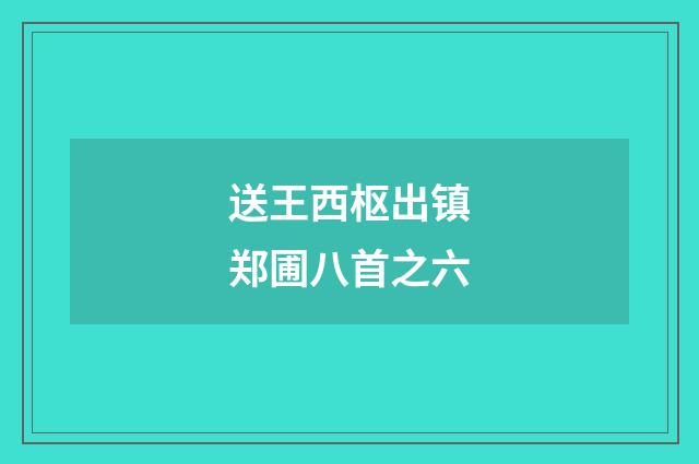 送王西枢出镇郑圃八首之六