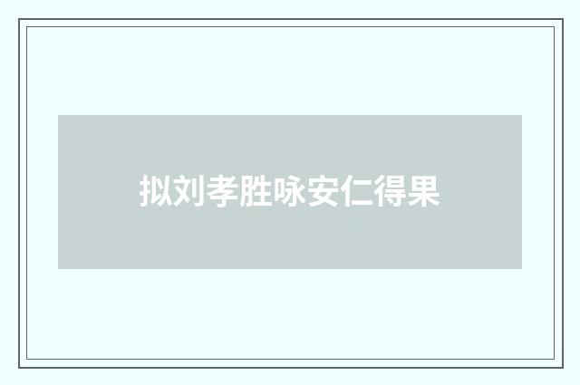 拟刘孝胜咏安仁得果