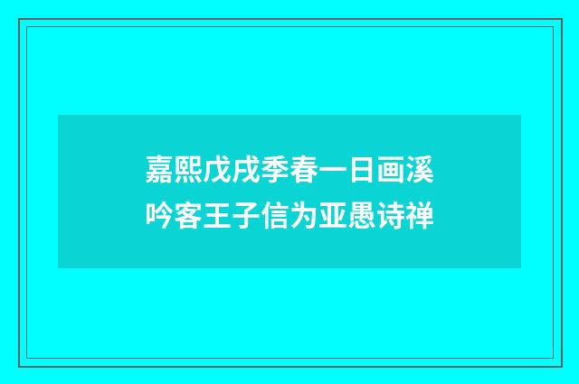 嘉熙戊戌季春一日画溪吟客王子信为亚愚诗禅