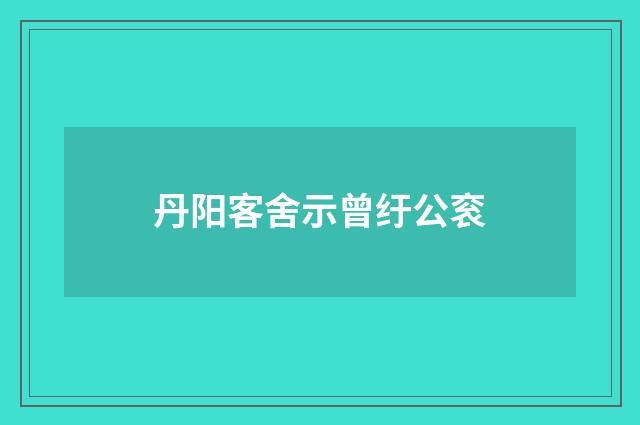 丹阳客舍示曾纡公衮