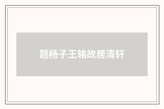 题杨子王辂故居清轩