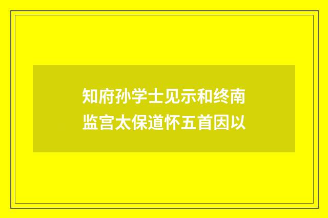 知府孙学士见示和终南监宫太保道怀五首因以