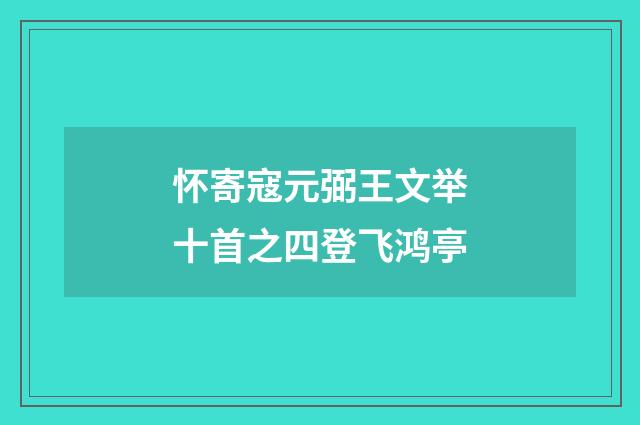 怀寄寇元弼王文举十首之四登飞鸿亭