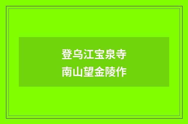 登乌江宝泉寺南山望金陵作