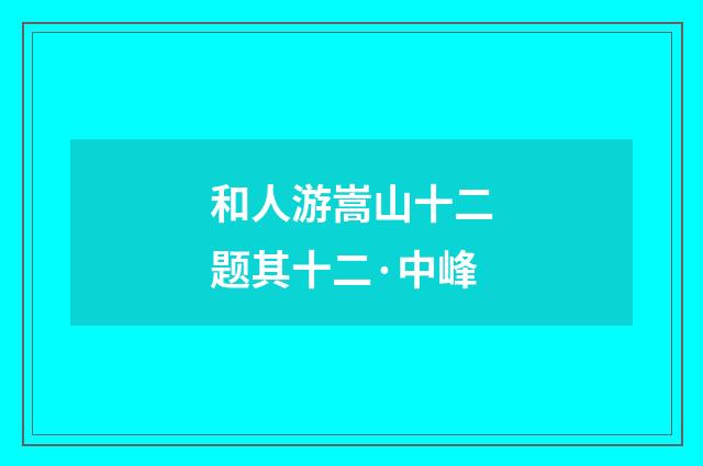 和人游嵩山十二题其十二·中峰