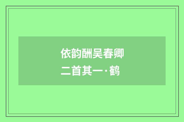 依韵酬吴春卿二首其一·鹤