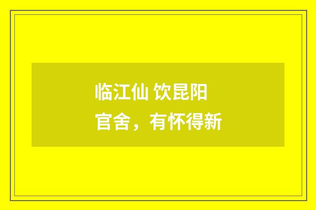 临江仙 饮昆阳官舍，有怀得新
