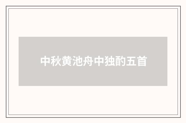 中秋黄池舟中独酌五首