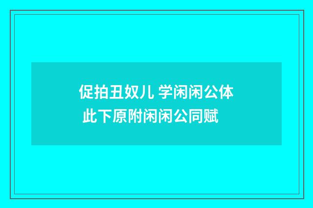 促拍丑奴儿 学闲闲公体 此下原附闲闲公同赋