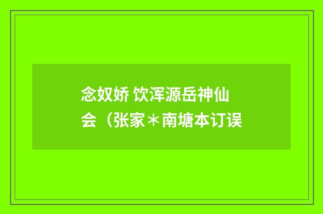 念奴娇 饮浑源岳神仙会（张家＊南塘本订误