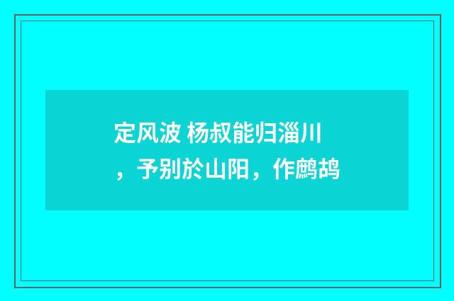 定风波 杨叔能归淄川，予别於山阳，作鹧鸪
