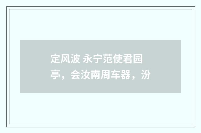 定风波 永宁范使君园亭，会汝南周车器，汾