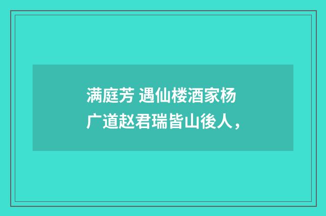满庭芳 遇仙楼酒家杨广道赵君瑞皆山後人，