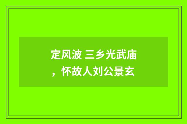 定风波 三乡光武庙，怀故人刘公景玄