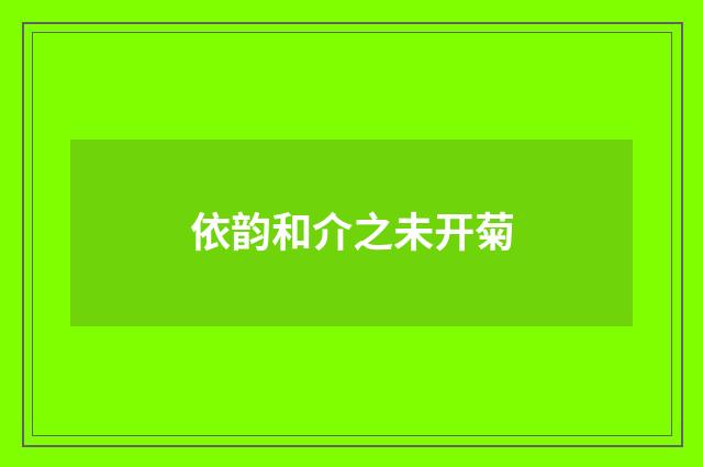 依韵和介之未开菊