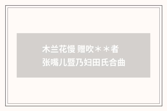 木兰花慢 赠吹＊＊者张嘴儿暨乃妇田氏合曲